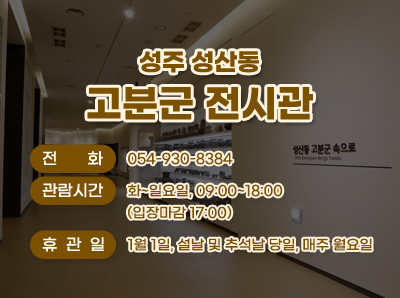 성주 성산동 고분군 전시관 전화 : 054-930-8384 관람시간 화~일요일, 09:00~18:00 (입장마감 17:00) 휴관일 1월 1일, 설날 및 추석날 당일, 매주 월요일